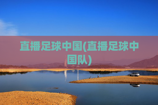 直播足球中国(直播足球中国队)