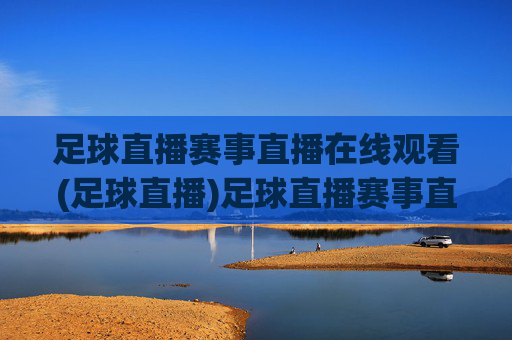 足球直播赛事直播在线观看(足球直播)足球直播赛事直播在线观看，实时足球比赛直播平台