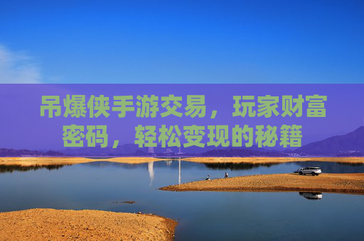 吊爆侠手游交易，玩家财富密码，轻松变现的秘籍