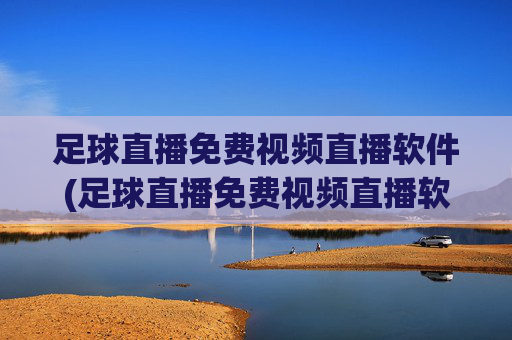 足球直播免费视频直播软件(足球直播免费视频直播软件哪个好)