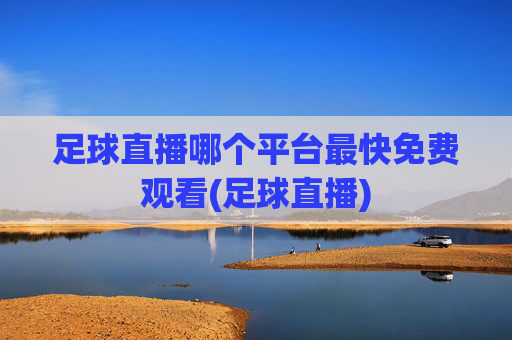 足球直播哪个平台最快免费观看(足球直播)