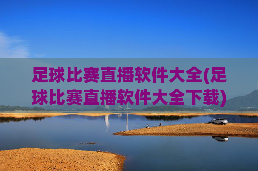 足球比赛直播软件大全(足球比赛直播软件大全下载)