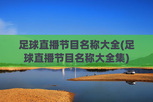足球直播节目名称大全(足球直播节目名称大全集)