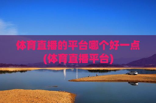 体育直播的平台哪个好一点(体育直播平台)