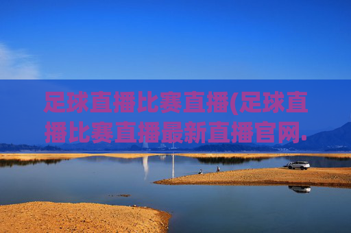 足球直播比赛直播(足球直播比赛直播最新直播官网.权威网.org)(1)(2)