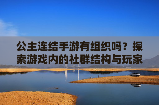 公主连结手游有组织吗？探索游戏内的社群结构与玩家组织形式