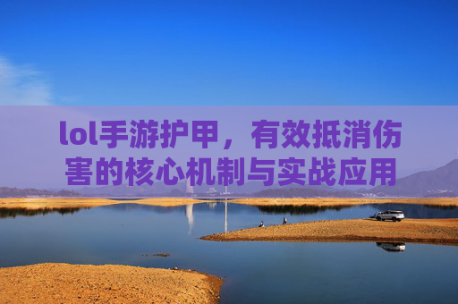 lol手游护甲,有效抵消伤害的核心机制与实战应用