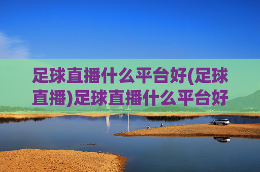 足球直播什么平台好(足球直播)足球直播什么平台好(足球直播)