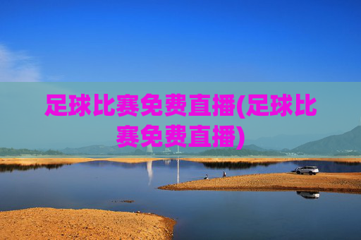 足球比赛免费直播(足球比赛免费直播)