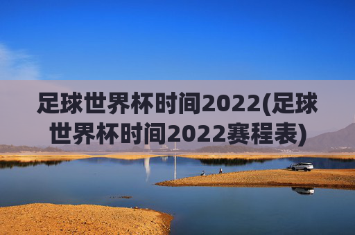 足球世界杯时间2022(足球世界杯时间2022赛程表)
