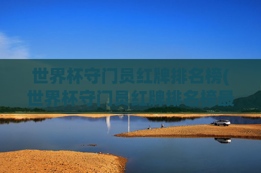 世界杯守门员红牌排名榜(世界杯守门员红牌排名榜最新)