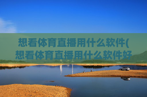 想看体育直播用什么软件(想看体育直播用什么软件好)