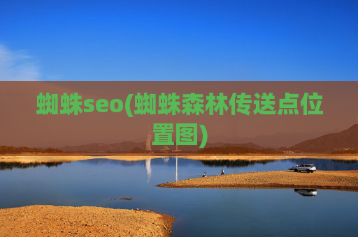 蜘蛛seo(蜘蛛森林传送点位置图)