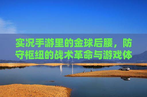 实况手游里的金球后腰,防守枢纽的战术革命与游戏体验,实况手游金球后腰,防守枢纽的战术革命与游戏体验