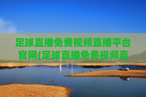 足球直播免费视频直播平台官网(足球直播免费视频直播平台官网下载)足球直播免费视频直播平台官网下载