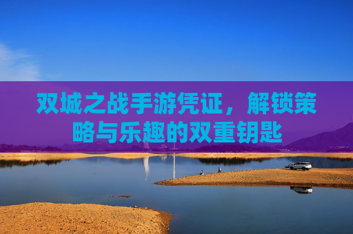 双城之战手游凭证,解锁策略与乐趣的双重钥匙