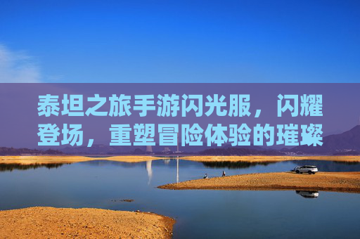 泰坦之旅手游闪光服，闪耀登场，重塑冒险体验的璀璨新装