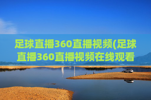 足球直播360直播视频(足球直播360直播视频在线观看)