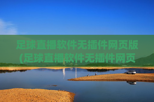 足球直播软件无插件网页版(足球直播软件无插件网页版下载)