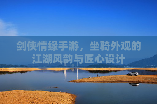 剑侠情缘手游,坐骑外观的江湖风韵与匠心设计