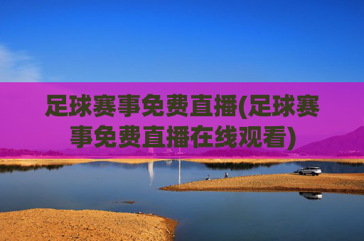 足球赛事免费直播(足球赛事免费直播在线观看)