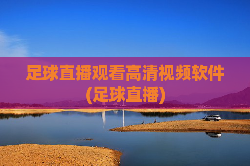 足球直播观看高清视频软件(足球直播)