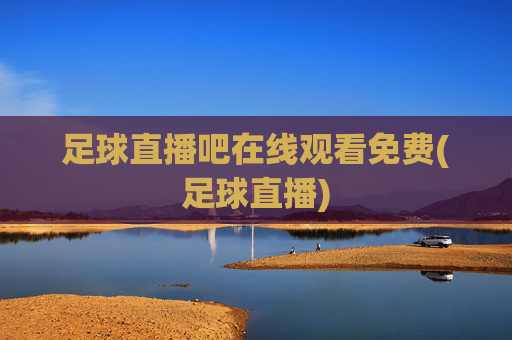 足球直播吧在线观看免费(足球直播)