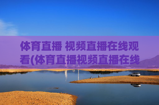 体育直播 视频直播在线观看(体育直播视频直播在线观看)