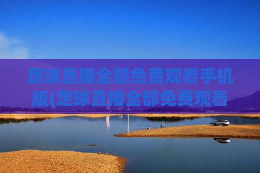 足球直播全部免费观看手机版(足球直播全部免费观看手机版下载)