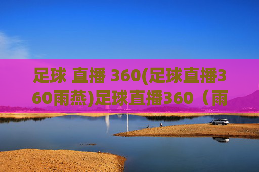 足球 直播 360(足球直播360雨燕)足球直播360（雨燕），实时足球赛事在线直播平台
