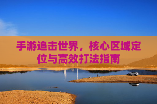 手游追击世界，核心区域定位与高效打法指南
