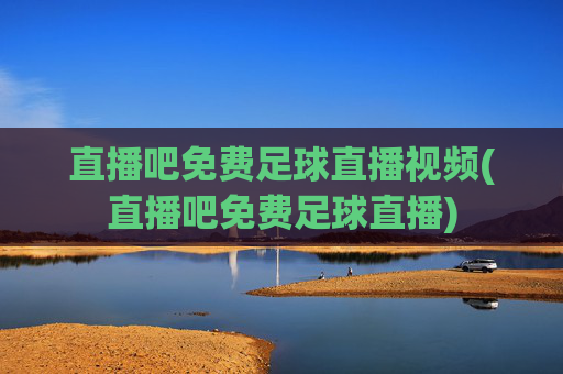 直播吧免费足球直播视频(直播吧免费足球直播)