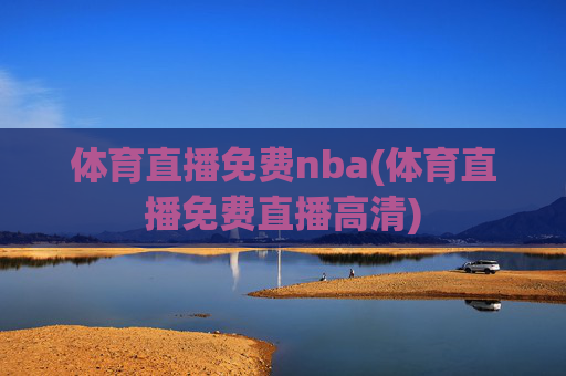 体育直播免费nba(体育直播免费直播高清)