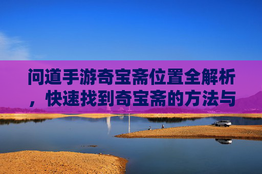 问道手游奇宝斋位置全解析，快速找到奇宝斋的方法与攻略