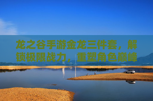 龙之谷手游金龙三件套,解锁极限战力,重塑角色巅峰!龙之谷手游金龙三件套,解锁极限战力,重塑角色巅峰