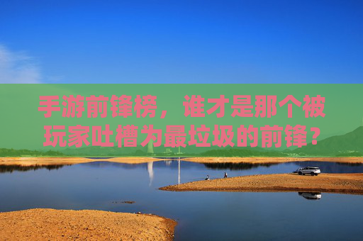 手游前锋榜，谁才是那个被玩家吐槽为最垃圾的前锋？