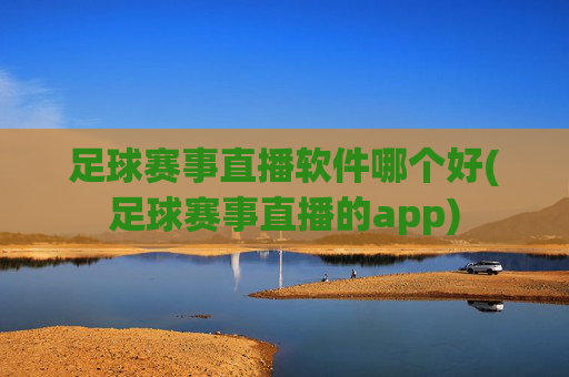 足球赛事直播软件哪个好(足球赛事直播的app)