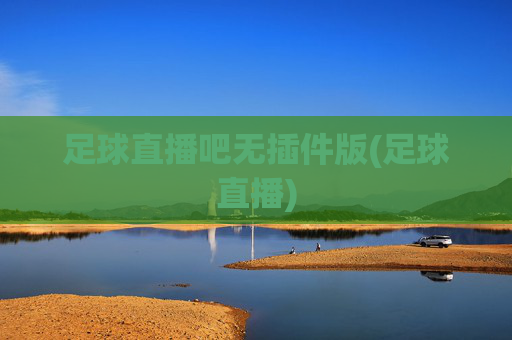 足球直播吧无插件版(足球直播)