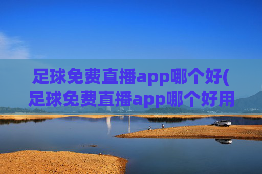 足球免费直播app哪个好(足球免费直播app哪个好用)