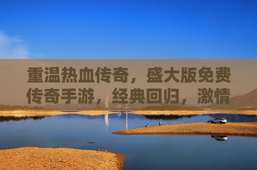 重温热血传奇,盛大版免费传奇手游,经典回归,激情再燃!