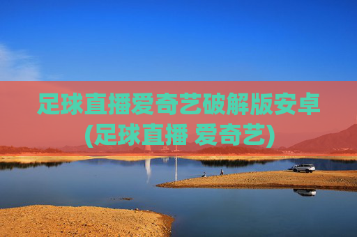 足球直播爱奇艺破解版安卓(足球直播 爱奇艺)