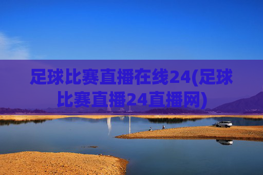 足球比赛直播在线24(足球比赛直播24直播网)