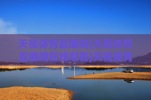 天视体育直播间(天视体育直播间在线观看)天视体育直播间在线观看