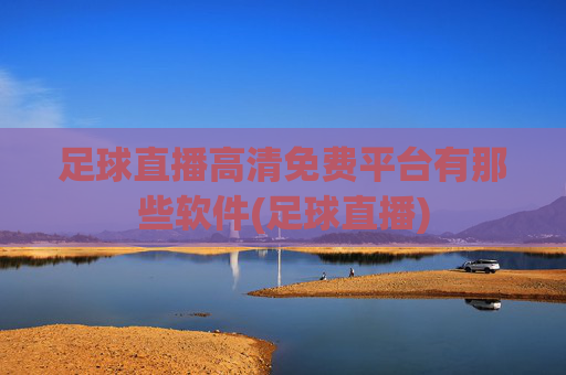 足球直播高清免费平台有那些软件(足球直播)