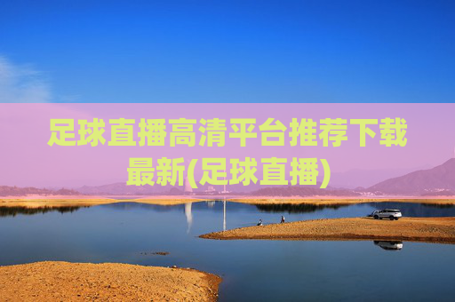 足球直播高清平台推荐下载最新(足球直播)