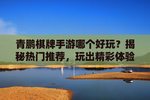 青鹏棋牌手游哪个好玩?揭秘热门推荐,玩出精彩体验!