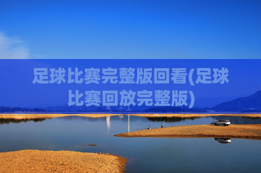 足球比赛完整版回看(足球比赛回放完整版)