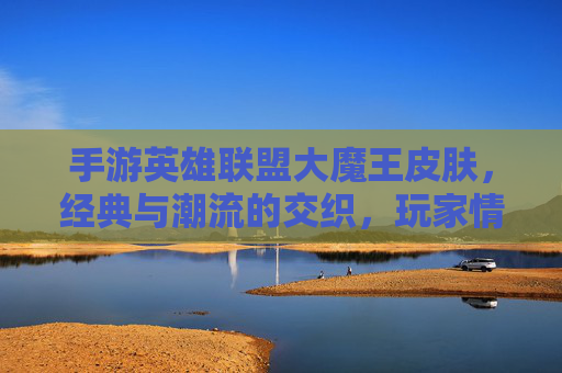 手游英雄联盟大魔王皮肤，经典与潮流的交织，玩家情怀的载体