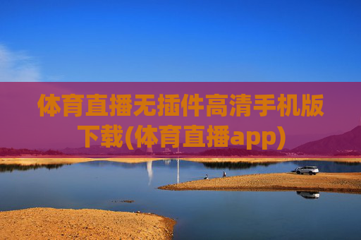 体育直播无插件高清手机版下载(体育直播app)