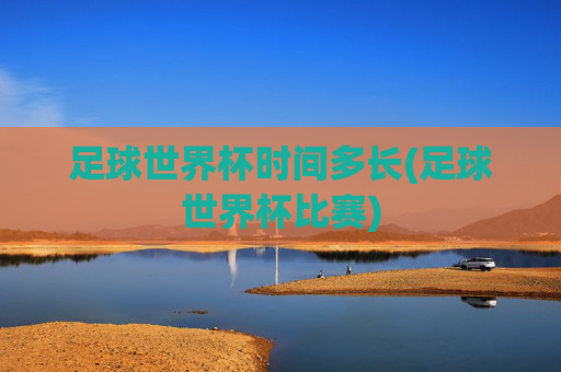 足球世界杯时间多长(足球世界杯比赛)